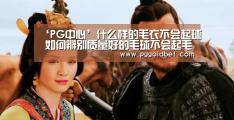 ‘PG中心’什么样的毛衣不会起球 如何辨别质量好的毛球不会起毛球(图1) PG中国